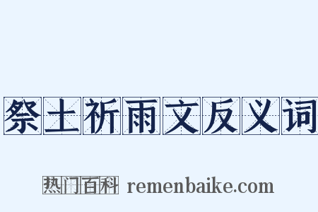 祭土祈雨文反义词是什么意思的图片